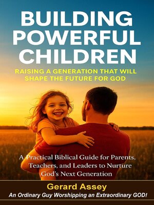 cover image of Building Powerful Children     Raising a Generation That Will Shape the Future for God    a Practical Biblical Guide for Parents, Teachers, and Leaders to Nurture God's Next Generation